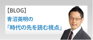 [BLOG]青沼英明の「時代の先を読む視点」